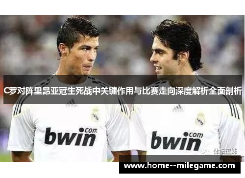 C罗对阵里昂亚冠生死战中关键作用与比赛走向深度解析全面剖析