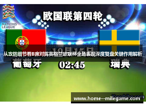 从攻防细节看B席对阵英格兰欧联杯全场表现深度复盘关键作用解析 从攻防细节看B席对阵英格兰欧联杯全场表现深度复盘关键作用解析