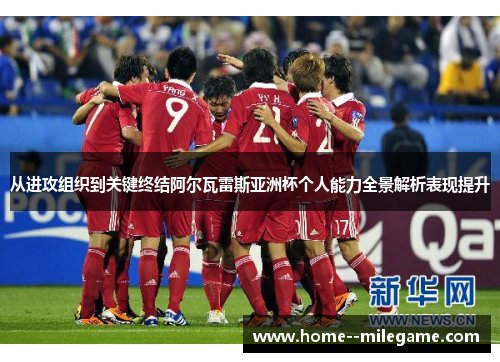 从进攻组织到关键终结阿尔瓦雷斯亚洲杯个人能力全景解析表现提升 从进攻组织到关键终结阿尔瓦雷斯亚洲杯个人能力全景解析表现提升
