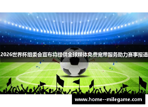 2026世界杯组委会宣布将提供全球媒体免费宽带服务助力赛事报道 2026世界杯组委会宣布将提供全球媒体免费宽带服务助力赛事报道