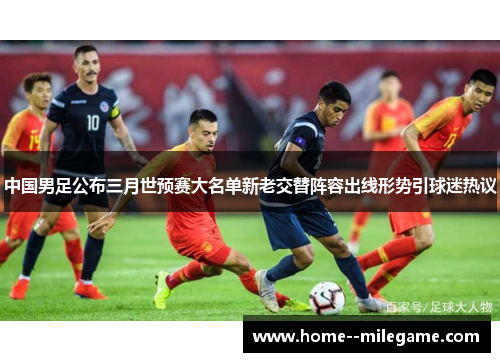 中国男足公布三月世预赛大名单新老交替阵容出线形势引球迷热议 中国男足公布三月世预赛大名单新老交替阵容出线形势引球迷热议