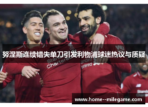 努涅斯连续错失单刀引发利物浦球迷热议与质疑