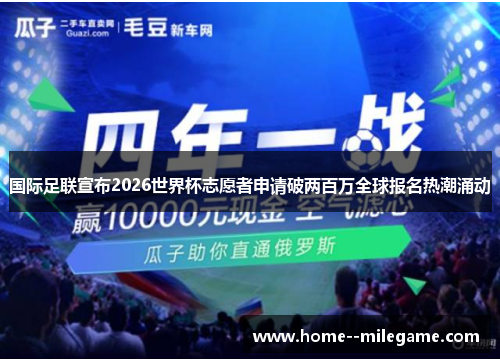 国际足联宣布2026世界杯志愿者申请破两百万全球报名热潮涌动 国际足联宣布2026世界杯志愿者申请破两百万全球报名热潮涌动