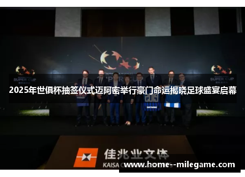 2025年世俱杯抽签仪式迈阿密举行豪门命运揭晓足球盛宴启幕