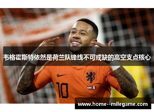 韦格霍斯特依然是荷兰队锋线不可或缺的高空支点核心 韦格霍斯特依然是荷兰队锋线不可或缺的高空支点核心