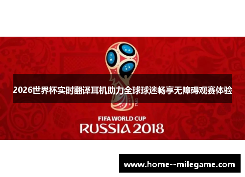 2026世界杯实时翻译耳机助力全球球迷畅享无障碍观赛体验 2026世界杯实时翻译耳机助力全球球迷畅享无障碍观赛体验