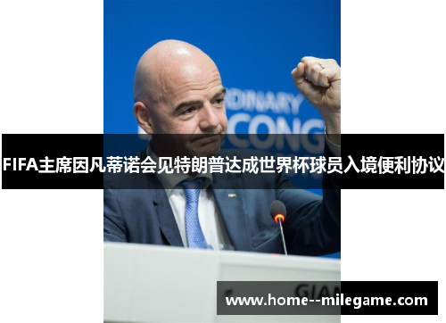 FIFA主席因凡蒂诺会见特朗普达成世界杯球员入境便利协议 FIFA主席因凡蒂诺会见特朗普达成世界杯球员入境便利协议